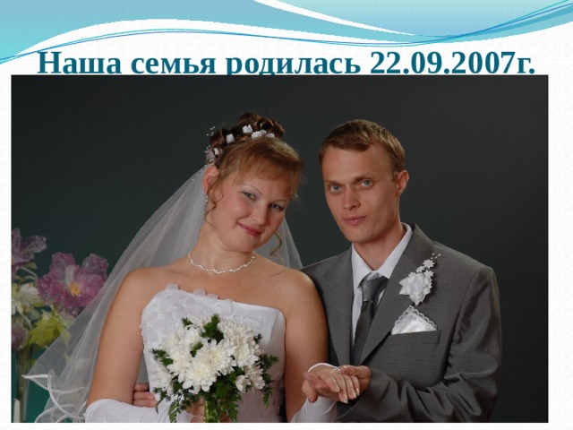 Наша семья родилась 22.09.2007г. 