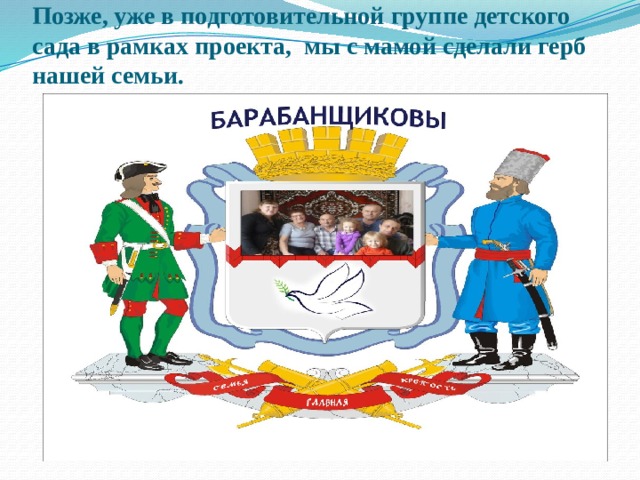 Позже, уже в подготовительной группе детского сада в рамках проекта, мы с мамой сделали герб нашей семьи.  