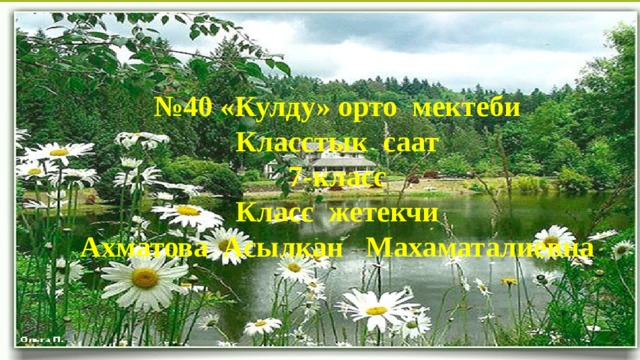 № 40 «Кулду» орто мектеби Класстык саат 7-класс Класс жетекчи Ахматова Асылкан Махаматалиевна 