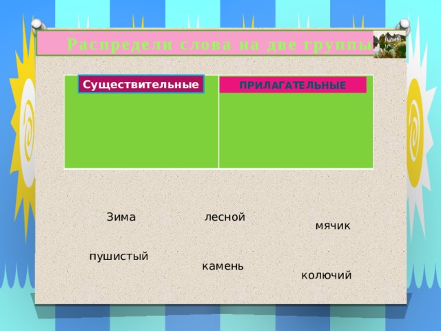 Распредели слова на две группы Существительные прилагательные Зима лесной мячик пушистый камень колючий 