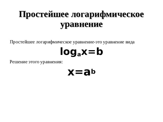 Простейшее логарифмическое уравнение Простейшее логарифмическое уравнение-это уравнение вида log a x=b Решение этого уравнения: х=а b 
