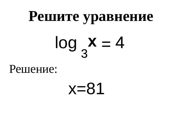 Решите уравнение x x log 4 4 = = 3 3 Решение: х=81 