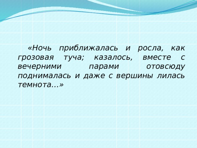   «Ночь приближалась и росла, как грозовая туча; казалось, вместе с вечерними парами отовсюду поднималась и даже с вершины лилась темнота…»  