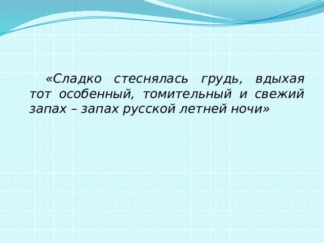   «Сладко стеснялась грудь, вдыхая тот особенный, томительный и свежий запах – запах русской летней ночи»  