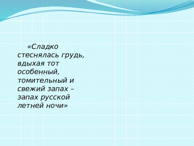   «Сладко стеснялась грудь, вдыхая тот особенный, томительный и свежий запах – запах русской летней ночи»  