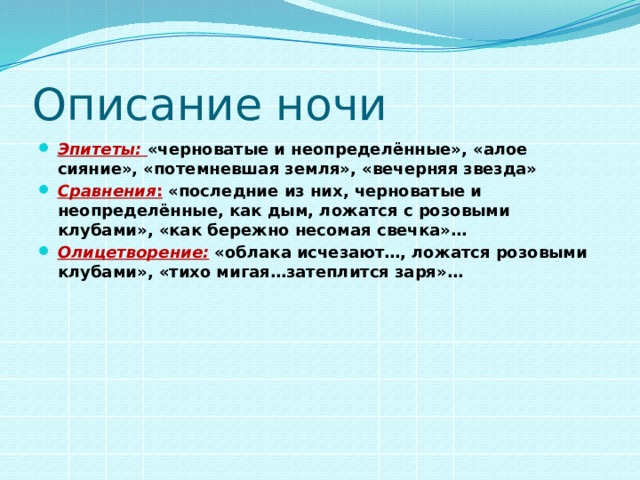 Описание ночи Эпитеты: «черноватые и неопределённые», «алое сияние», «потемневшая земля», «вечерняя звезда» Сравнения : «последние из них, черноватые и неопределённые, как дым, ложатся с розовыми клубами», «как бережно несомая свечка»… Олицетворение: «облака исчезают…, ложатся розовыми клубами», «тихо мигая…затеплится заря»… 