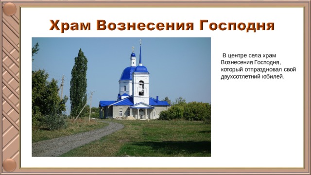  В центре села храм Вознесения Господня, который отпраздновал свой двухсотлетний юбилей. 