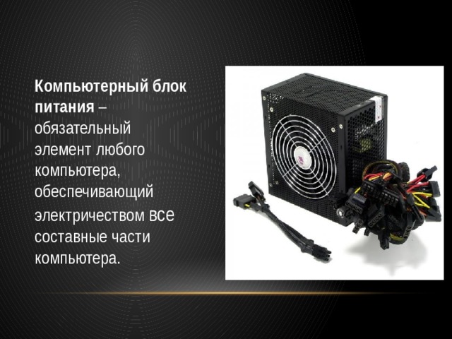 Компьютерный блок питания  – обязательный элемент любого компьютера, обеспечивающий электричеством все составные части компьютера. 
