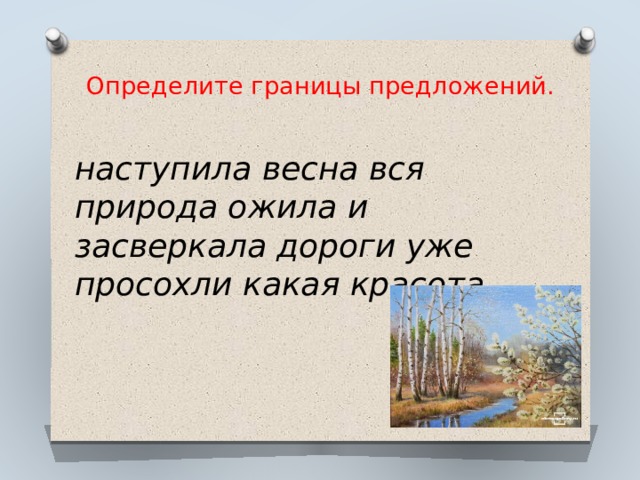 Определите границы предложений.   наступила весна вся природа ожила и засверкала дороги уже просохли какая красота 