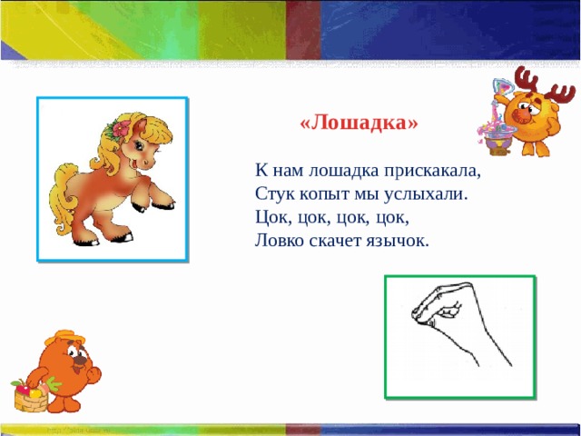 «Лошадка» К нам лошадка прискакала, Стук копыт мы услыхали. Цок, цок, цок, цок, Ловко скачет язычок. 