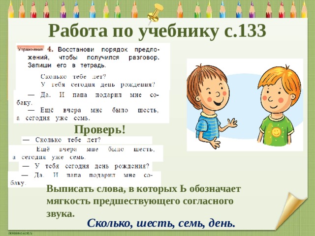 Работа по учебнику с.133 Проверь! Выписать слова, в которых Ь обозначает мягкость предшествующего согласного звука. Сколько, шесть, семь, день. 
