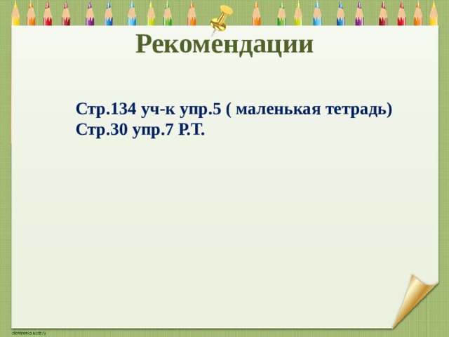 Рекомендации Стр.134 уч-к упр.5 ( маленькая тетрадь) Стр.30 упр.7 Р.Т. 
