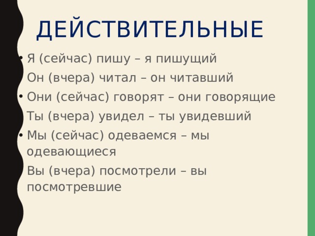 Действительные Я (сейчас) пишу – я пишущий Он (вчера) читал – он читавший Они (сейчас) говорят – они говорящие Ты (вчера) увидел – ты увидевший Мы (сейчас) одеваемся – мы одевающиеся Вы (вчера) посмотрели – вы посмотревшие 