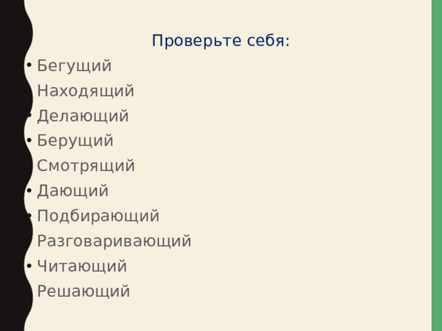 Проверьте себя: Бегущий Находящий Делающий Берущий Смотрящий Дающий Подбирающий Разговаривающий Читающий Решающий 