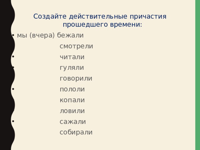 Создайте действительные причастия прошедшего времени: мы (вчера) бежали  смотрели  читали  гуляли  говорили  пололи  копали  ловили  сажали  собирали 