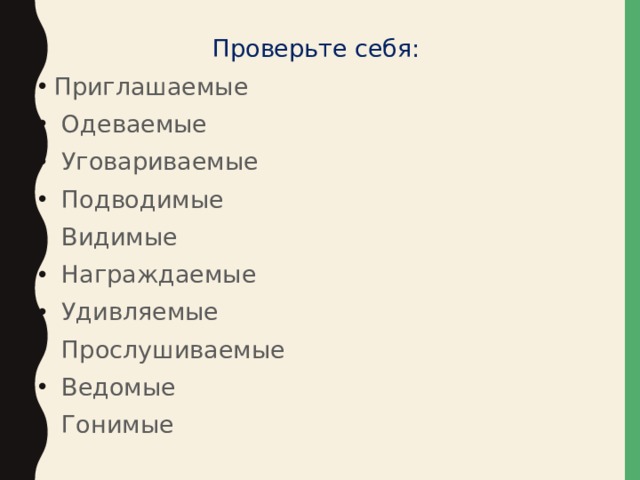Проверьте себя: Приглашаемые  Одеваемые  Уговариваемые  Подводимые  Видимые  Награждаемые  Удивляемые  Прослушиваемые  Ведомые  Гонимые 
