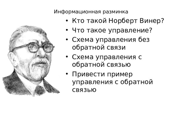Информационная разминка Кто такой Норберт Винер? Что такое управление? Схема управления без обратной связи Схема управления с обратной связью Привести пример управления с обратной связью  