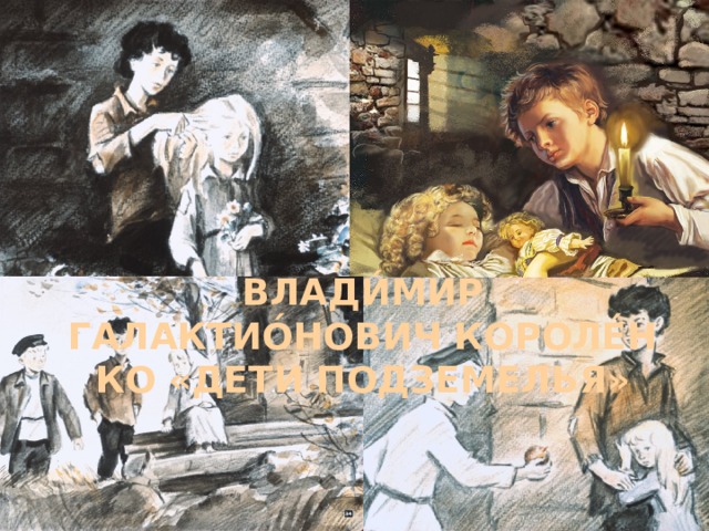 Влади́мир Галактио́нович Короле́нко «Дети подземелья»   