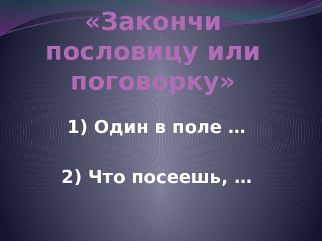 «Закончи пословицу или поговорку» 1) Один в поле …  2) Что посеешь, … 