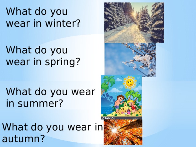 What do you wear in winter? What do you wear in spring? What do you wear in summer? What do you wear in autumn? 