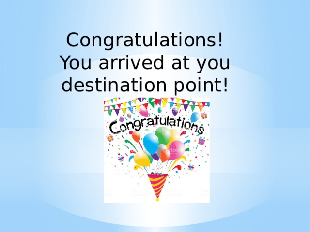 Congratulations! You arrived at you destination point! 