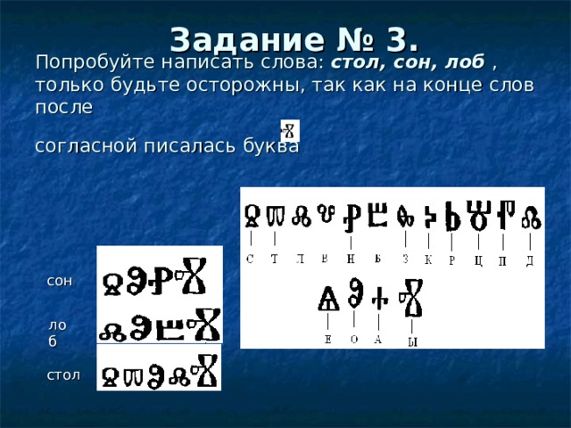 Задание № 3.    Попробуйте написать слова: стол, сон, лоб , только будьте осторожны, так как на конце слов после  согласной писалась буква     сон  лоб стол 
