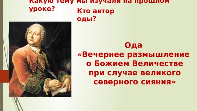 Какую тему мы изучали на прошлом уроке? Кто автор оды? Ода  «Вечернее размышление  о Божием Величестве  при случае великого  северного сияния» 