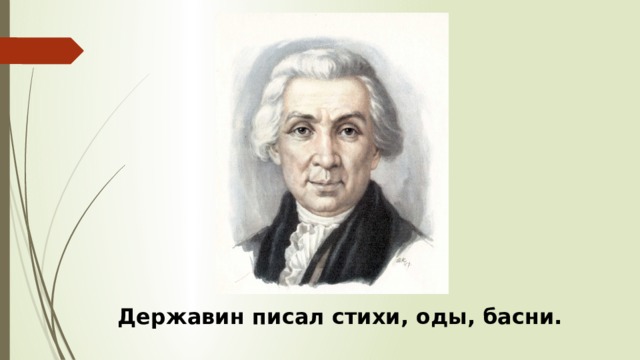 Державин писал стихи, оды, басни. 