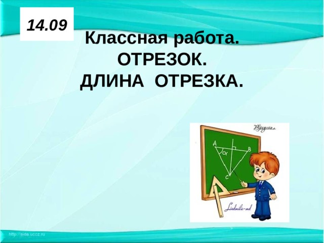 14.09 Классная работа.  ОТРЕЗОК.  ДЛИНА ОТРЕЗКА.   