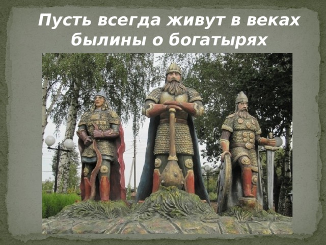 Пусть всегда живут в веках былины о богатырях  