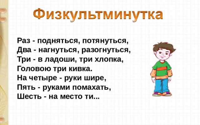 Раз - подняться, потянуться,  Два - нагнуться, разогнуться,  Три - в ладоши, три хлопка,  Головою три кивка.  На четыре - руки шире,  Пять - руками помахать,  Шесть - на место ти... 