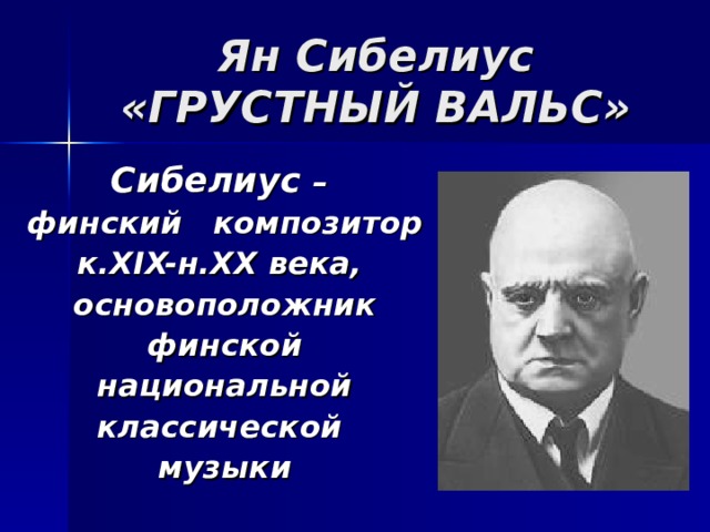 Ян Сибелиус  «ГРУСТНЫЙ ВАЛЬС» Сибелиус – финский  композитор к. XIX- н. XX века, основоположник финской национальной классической музыки  