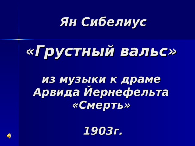 Ян Сибелиус   «Грустный вальс»    из музыки к драме  Арвида Йернефельта  «Смерть»   1903г. 
