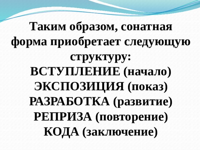 Таким образом, сонатная форма приобретает следующую структуру:  ВСТУПЛЕНИЕ (начало)  ЭКСПОЗИЦИЯ (показ)  РАЗРАБОТКА (развитие)  РЕПРИЗА (повторение)  КОДА (заключение) 