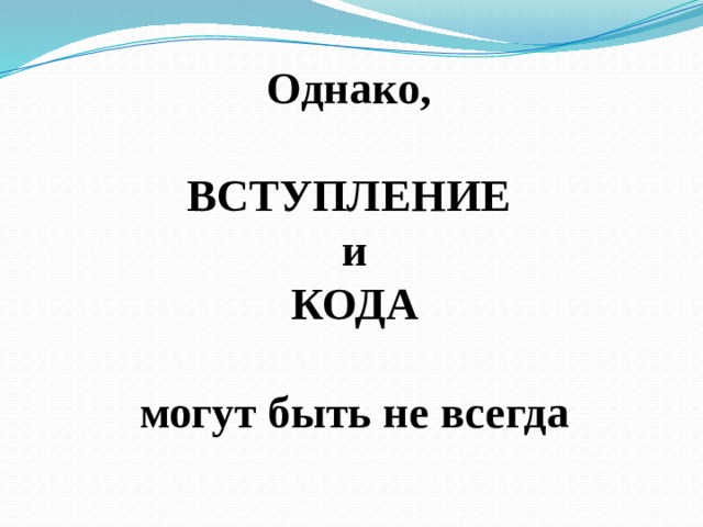 Однако,   ВСТУПЛЕНИЕ  и  КОДА   могут быть не всегда   