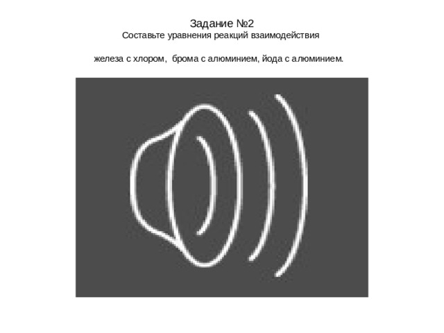Задание №2  Составьте уравнения реакций взаимодействия  железа с хлором, брома с алюминием, йода с алюминием.  