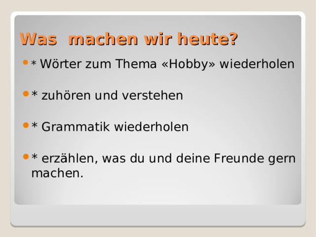 Was machen wir heute? *  Wörter zum Thema «Hobby» w iederholen  * zuhören und verstehen  * Grammatik wiederholen  * erzählen, was du und deine Freunde gern machen.  