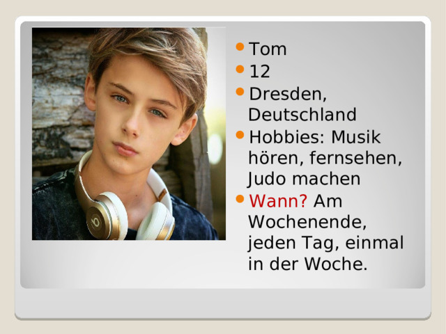 Tom 12 Dresden, Deutschland Hobbies: Musik hören , fernsehen, Judo machen Wann?  A m Wochenende, jeden Tag, einmal in der Woche. 