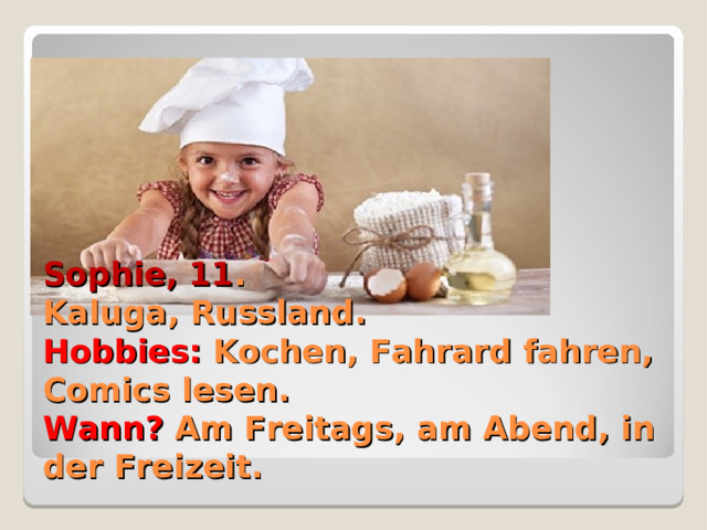 Sophie, 11 .  Kaluga, Russland.  Hobbies: Kochen, Fahrard fahren, Comics lesen.  Wann? Am Freitags, am Abend, in der Freizeit. 
