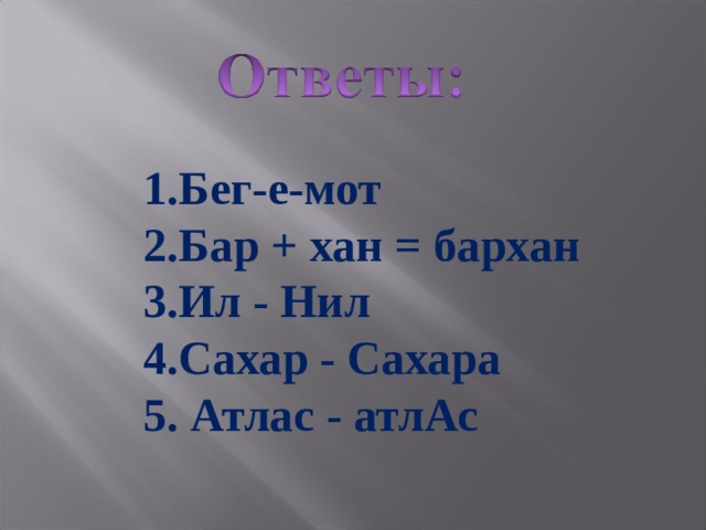 Бег-е-мот Бар + хан = бархан Ил - Нил Сахар - Сахара  Атлас - атлАс 