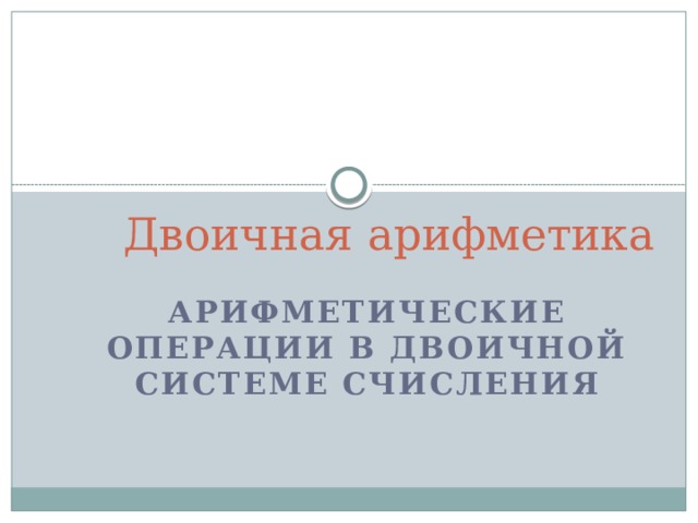 Двоичная арифметика Арифметические операции в двоичной системе счисления 