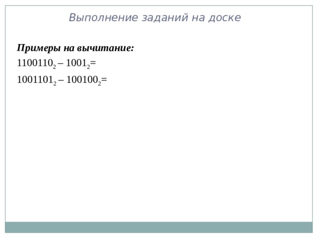 Выполнение заданий на доске Примеры на вычитание: 1100110 2 – 1001 2 = 1001101 2 – 100100 2 = 