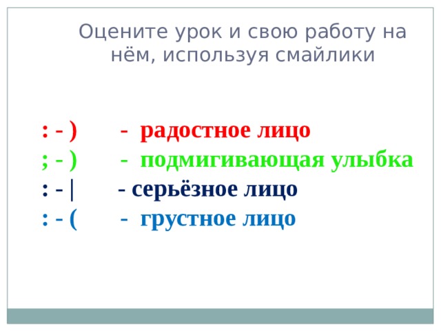 Оцените урок и свою работу на нём, используя смайлики : - ) - радостное лицо ; - ) - подмигивающая улыбка : - | - серьёзное лицо : - ( - грустное лицо    