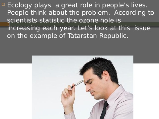 Ecology plays a great role in people's lives. People think about the problem. According to scientists statistic the ozone hole is increasing each year. Let’s look at this issue on the example of Tatarstan Republic. 