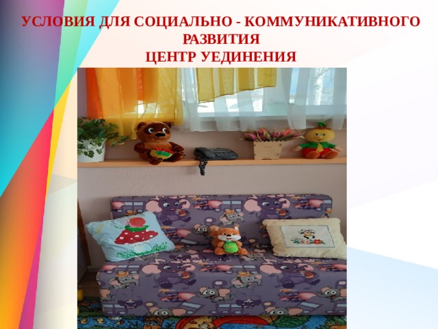 УСЛОВИЯ ДЛЯ СОЦИАЛЬНО - КОММУНИКАТИВНОГО РАЗВИТИЯ  ЦЕНТР УЕДИНЕНИЯ 