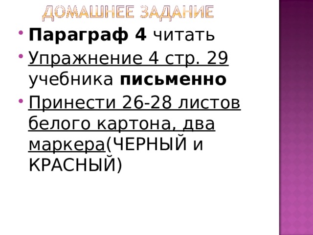 Параграф 4 читать Упражнение 4 стр. 29 учебника письменно Принести 26-28 листов белого картона, два маркера (ЧЕРНЫЙ и КРАСНЫЙ) 