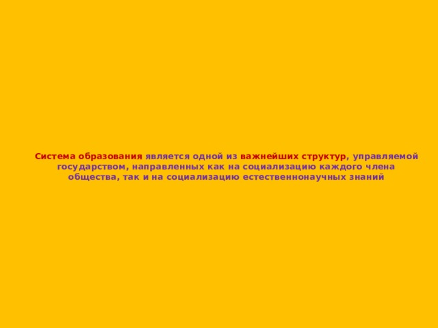 Система образования является одной из важнейших структур , управляемой государством, направленных как на социализацию каждого члена общества, так и на социализацию естественнонаучных знаний   