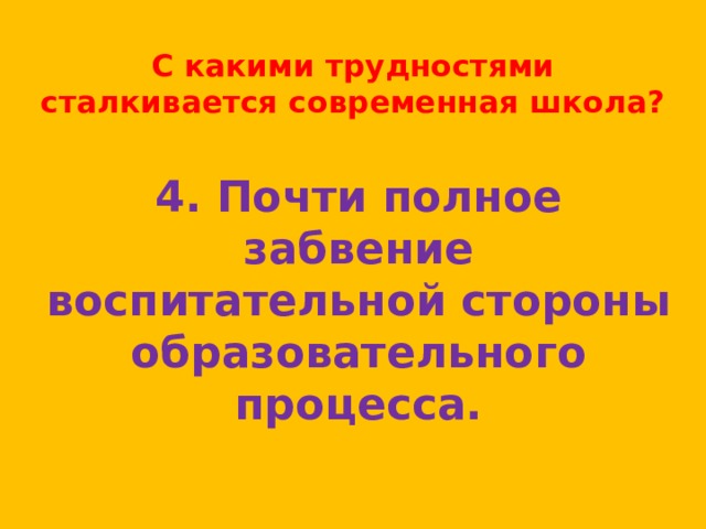 С какими трудностями сталкивается современная школа? 4. Почти полное забвение воспитательной стороны образовательного процесса. 