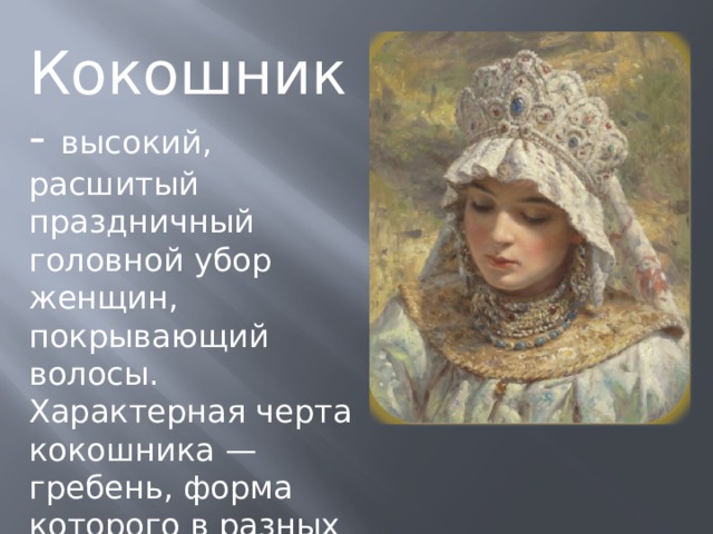 Кокошник - высокий, расшитый праздничный головной убор женщин, покрывающий волосы. Характерная черта кокошника — гребень, форма которого в разных губерниях была различной. 