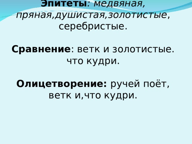 Эпитеты : медвяная, пряная,душистая,золотистые , серебристые.   Сравнение : ветк и золотистые. что кудри.   Олицетворение: ручей поёт, ветк и,что кудри.    